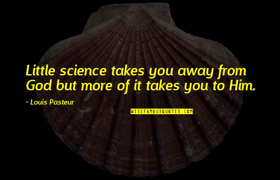 Ditisrotjeknor Quotes By Louis Pasteur: Little science takes you away from God but