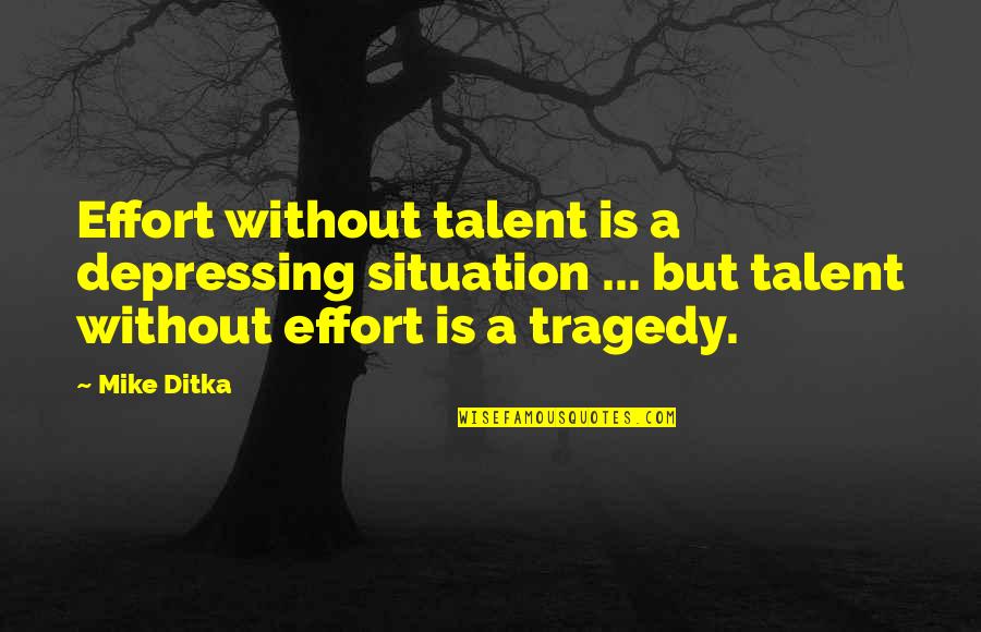 Ditka Quotes By Mike Ditka: Effort without talent is a depressing situation ...