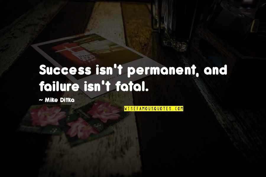 Ditka Quotes By Mike Ditka: Success isn't permanent, and failure isn't fatal.