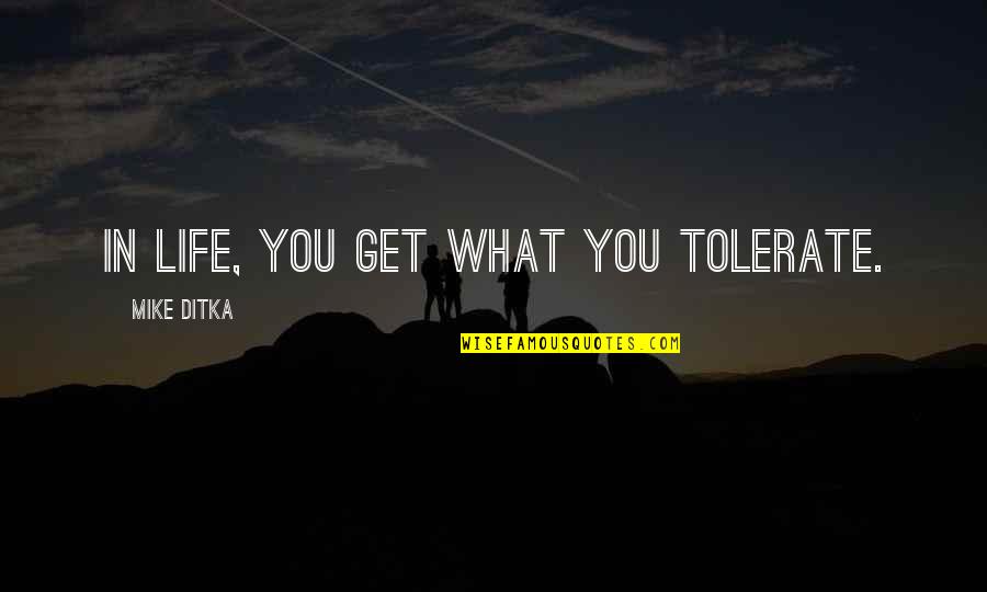 Ditka Quotes By Mike Ditka: In life, you get what you tolerate.