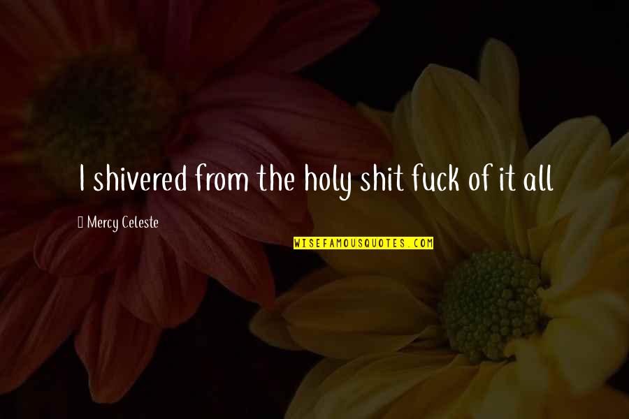 Ditkoff Quotes By Mercy Celeste: I shivered from the holy shit fuck of Ditkoff Quotes By Mercy Celeste: I shivered from the holy shit fuck of