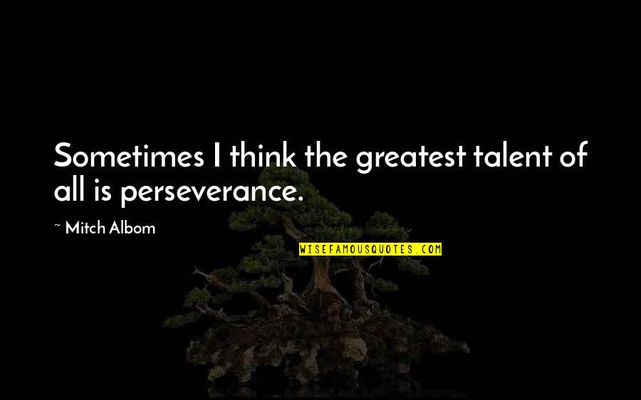 Ditlow Quotes By Mitch Albom: Sometimes I think the greatest talent of all