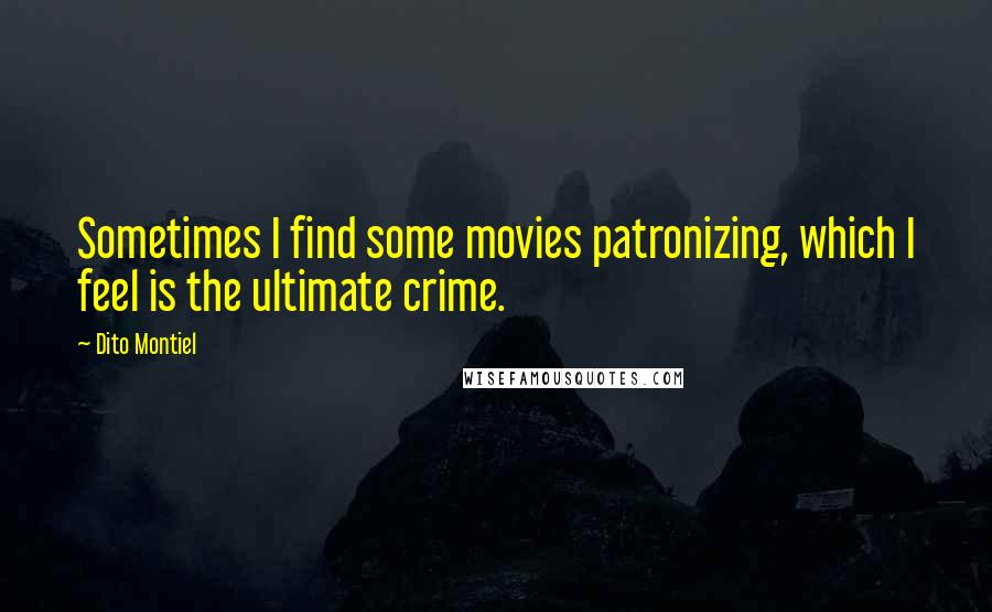 Dito Montiel quotes: Sometimes I find some movies patronizing, which I feel is the ultimate crime.
