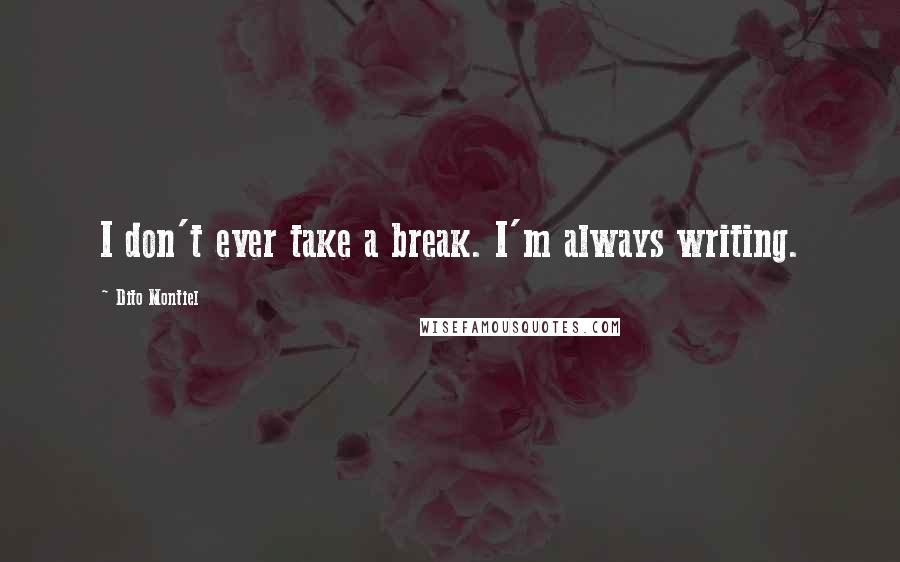 Dito Montiel quotes: I don't ever take a break. I'm always writing.