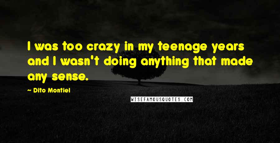 Dito Montiel quotes: I was too crazy in my teenage years and I wasn't doing anything that made any sense.