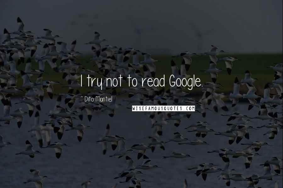 Dito Montiel quotes: I try not to read Google.
