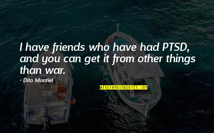 Dito Montiel Quotes By Dito Montiel: I have friends who have had PTSD, and