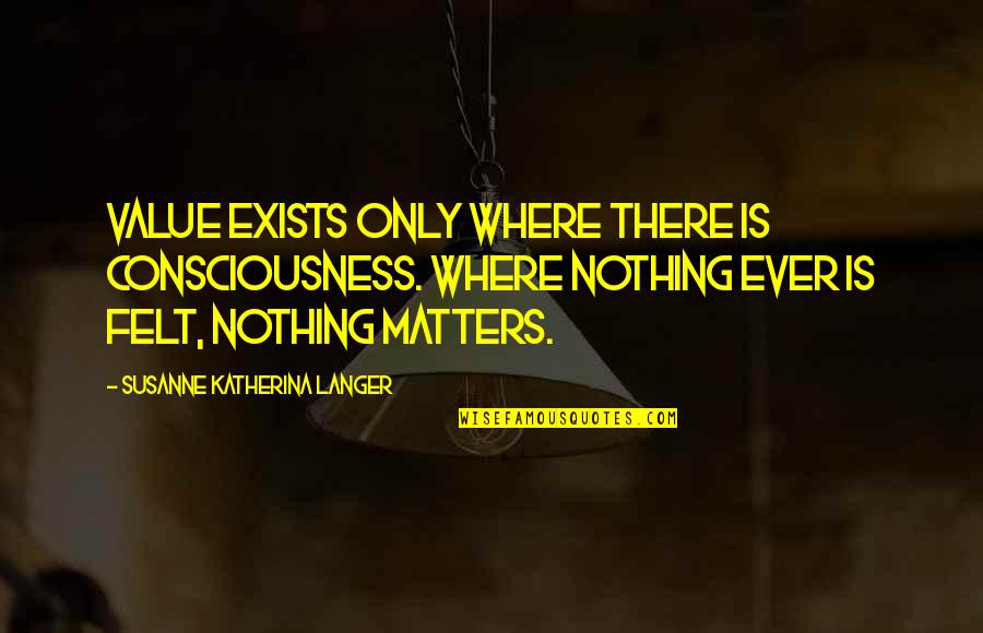 Ditomasso Pamela Quotes By Susanne Katherina Langer: Value exists only where there is consciousness. Where
