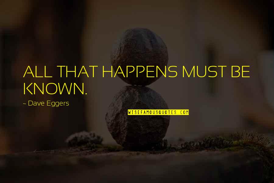 Ditommaso Realty Quotes By Dave Eggers: ALL THAT HAPPENS MUST BE KNOWN.
