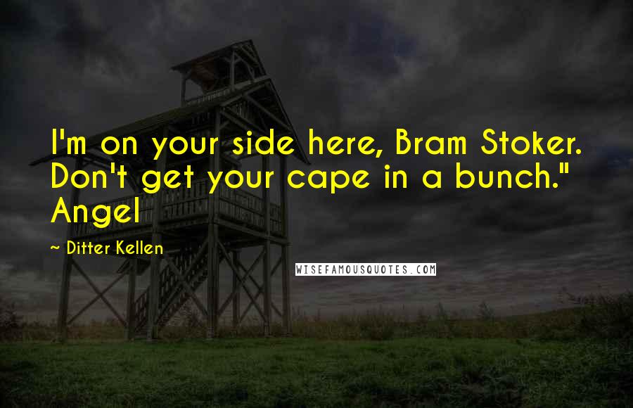 Ditter Kellen quotes: I'm on your side here, Bram Stoker. Don't get your cape in a bunch." Angel