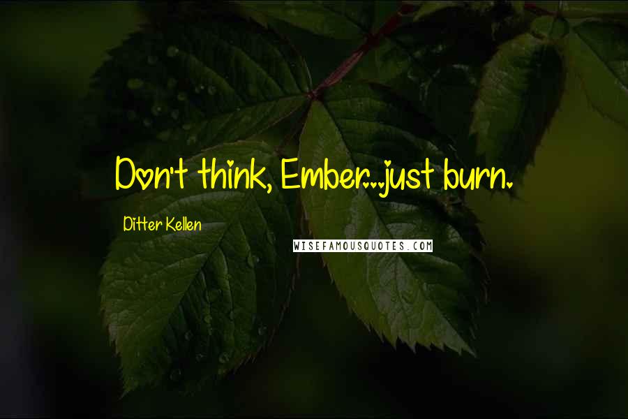 Ditter Kellen quotes: Don't think, Ember...just burn.