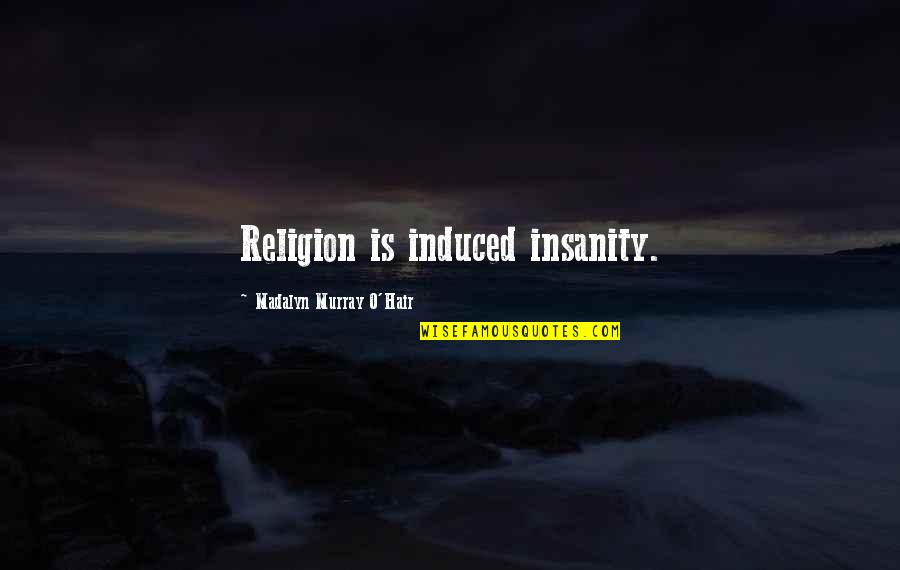 Dittley Quotes By Madalyn Murray O'Hair: Religion is induced insanity. Dittley Quotes By Madalyn Murray O'Hair: Religion is induced insanity.
