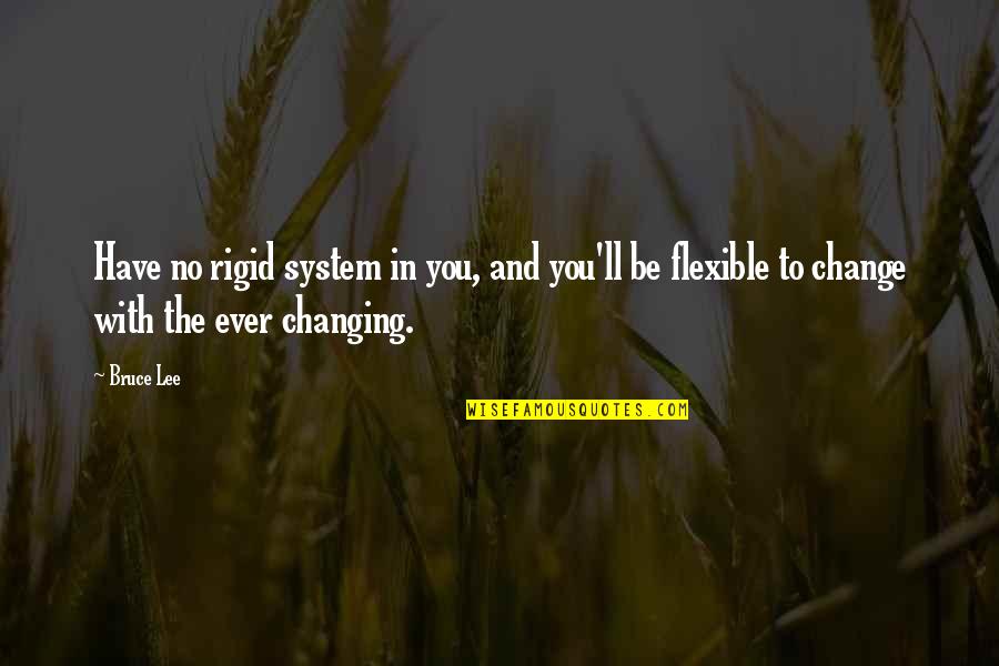 Dittman Eyecare Quotes By Bruce Lee: Have no rigid system in you, and you'll