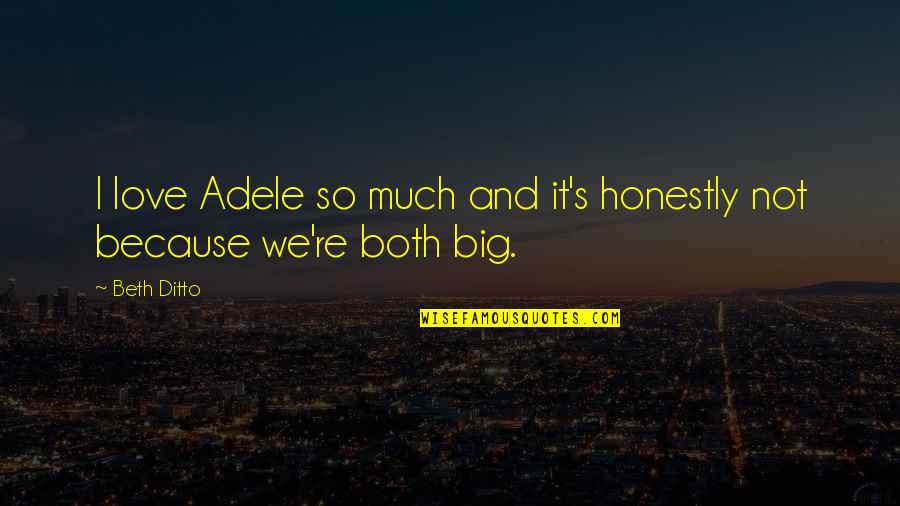 Ditto Quotes By Beth Ditto: I love Adele so much and it's honestly