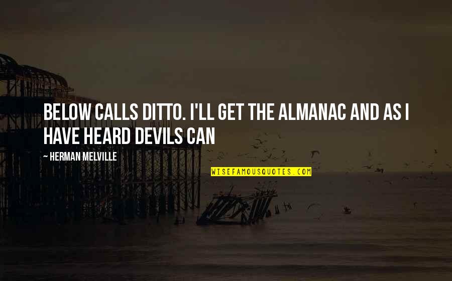Ditto Quotes By Herman Melville: Below calls ditto. I'll get the almanac and