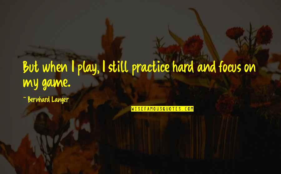 Ditton Speakers Quotes By Bernhard Langer: But when I play, I still practice hard