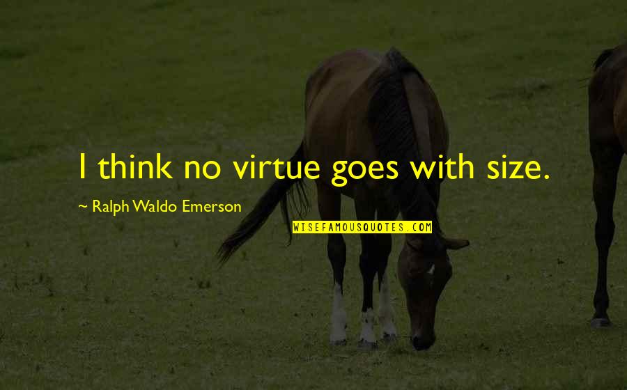 Ditunjukkan Atau Quotes By Ralph Waldo Emerson: I think no virtue goes with size. Ditunjukkan Atau Quotes By Ralph Waldo Emerson: I think no virtue goes with size.
