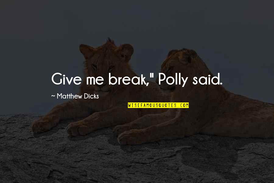 Dituntut English Quotes By Matthew Dicks: Give me break," Polly said. Dituntut English Quotes By Matthew Dicks: Give me break," Polly said.