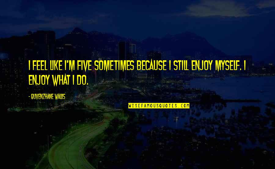 Dituntut Kbbi Quotes By Quvenzhane Wallis: I feel like I'm five sometimes because I Dituntut Kbbi Quotes By Quvenzhane Wallis: I feel like I'm five sometimes because I