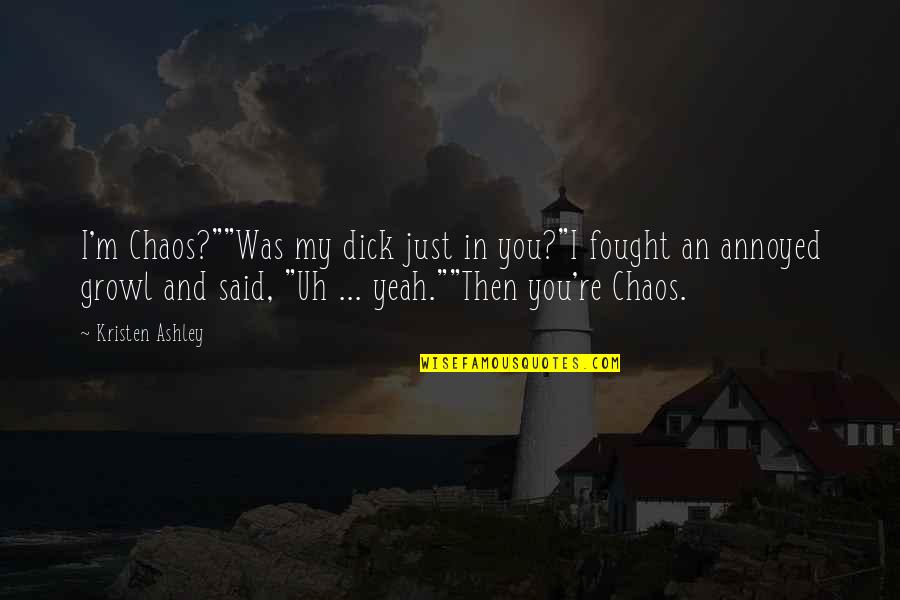 Diurne Contraire Quotes By Kristen Ashley: I'm Chaos?""Was my dick just in you?"I fought Diurne Contraire Quotes By Kristen Ashley: I'm Chaos?""Was my dick just in you?"I fought