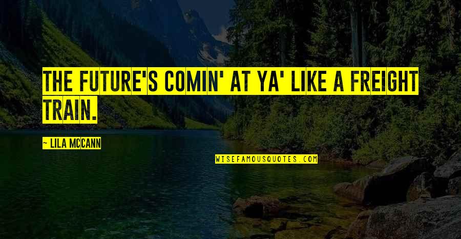Diurne Contraire Quotes By Lila McCann: The future's comin' at ya' like a freight Diurne Contraire Quotes By Lila McCann: The future's comin' at ya' like a freight