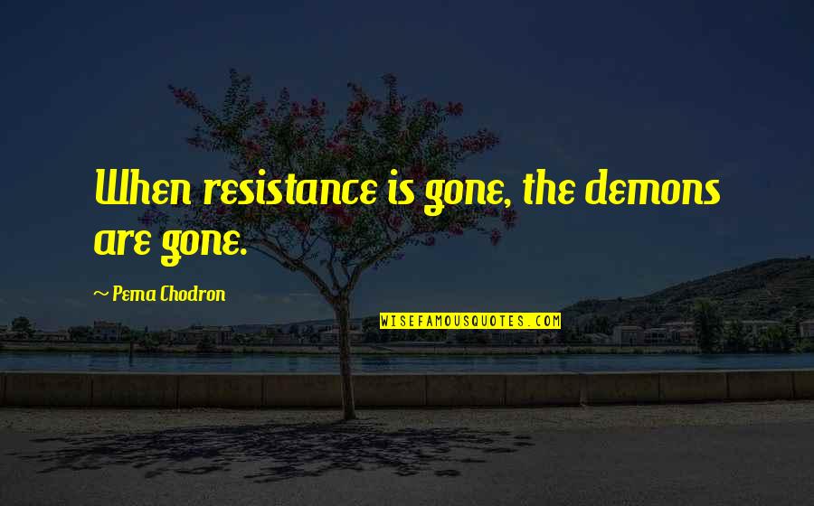 Diurne Contraire Quotes By Pema Chodron: When resistance is gone, the demons are gone. Diurne Contraire Quotes By Pema Chodron: When resistance is gone, the demons are gone.
