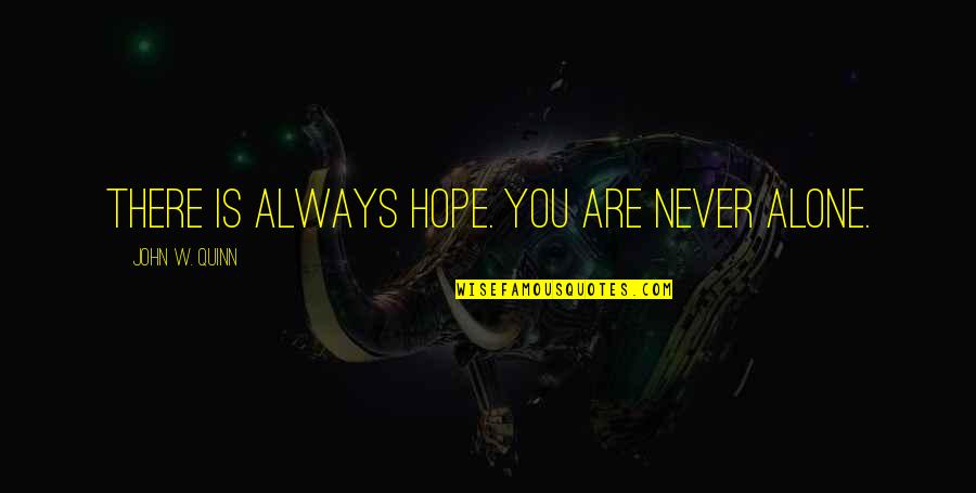 Diva Quote Quotes By John W. Quinn: There is always hope. You are never alone. Diva Quote Quotes By John W. Quinn: There is always hope. You are never alone.