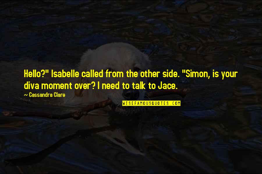 Diva Quotes By Cassandra Clare: Hello?" Isabelle called from the other side. "Simon,