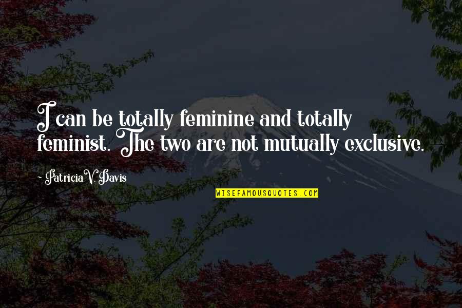 Diva Quotes By PatriciaV. Davis: I can be totally feminine and totally feminist.