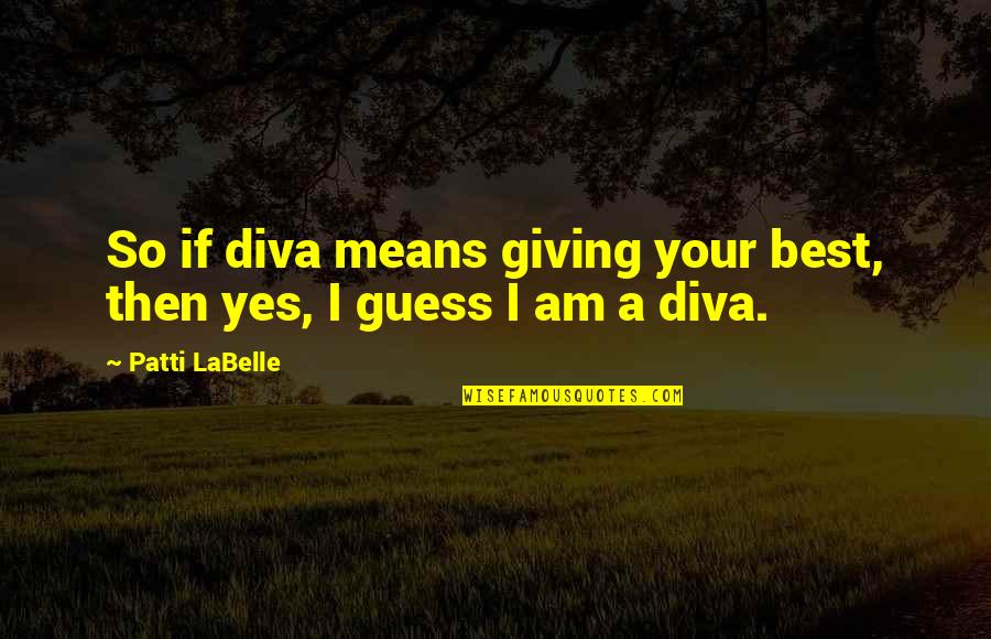 Diva Quotes By Patti LaBelle: So if diva means giving your best, then