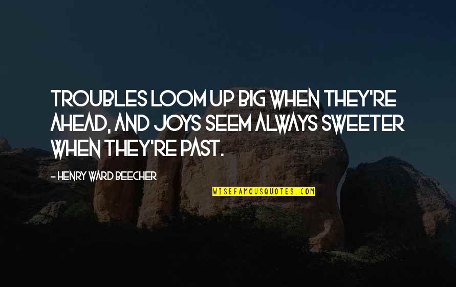 Divaga Es Quotes By Henry Ward Beecher: Troubles loom up big when they're ahead, And Divaga Es Quotes By Henry Ward Beecher: Troubles loom up big when they're ahead, And