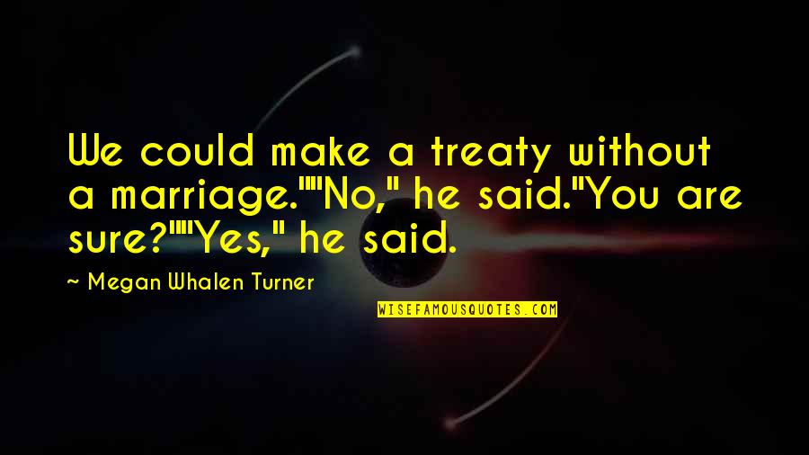 Divagonedomestic Quotes By Megan Whalen Turner: We could make a treaty without a marriage.""No,"