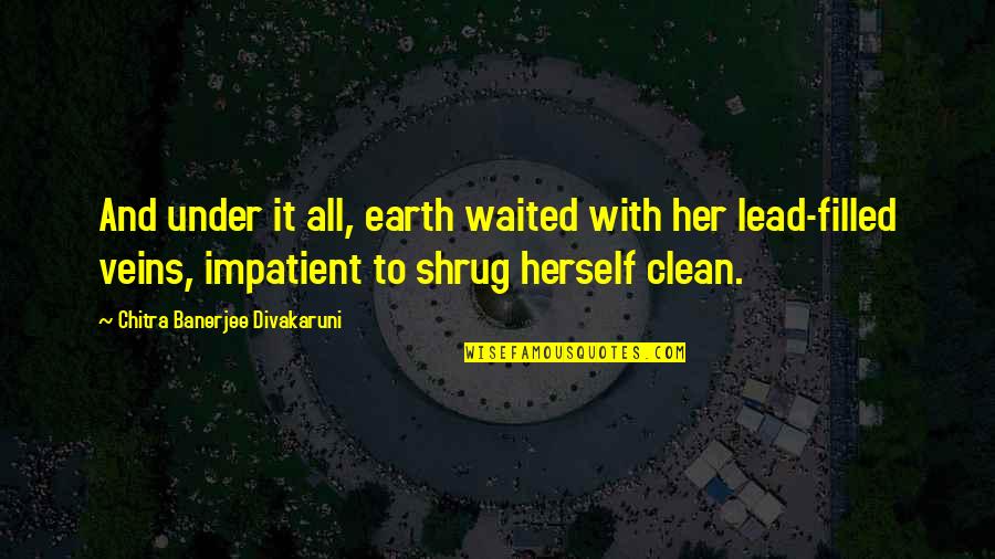 Divakaruni Quotes By Chitra Banerjee Divakaruni: And under it all, earth waited with her Divakaruni Quotes By Chitra Banerjee Divakaruni: And under it all, earth waited with her