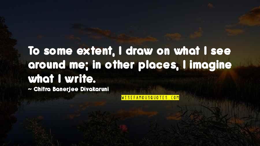 Divakaruni Quotes By Chitra Banerjee Divakaruni: To some extent, I draw on what I Divakaruni Quotes By Chitra Banerjee Divakaruni: To some extent, I draw on what I