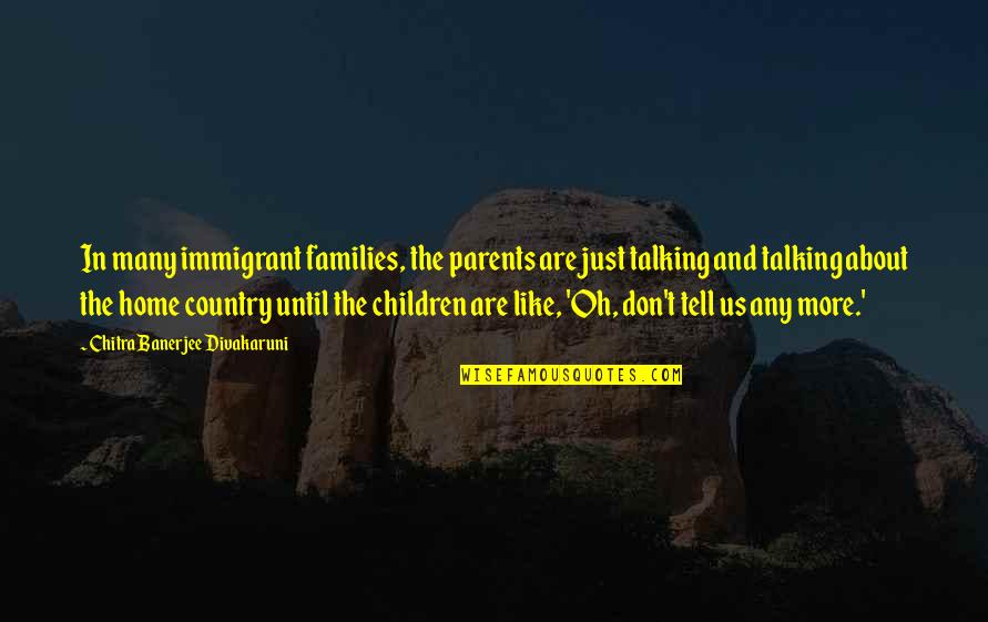 Divakaruni Quotes By Chitra Banerjee Divakaruni: In many immigrant families, the parents are just Divakaruni Quotes By Chitra Banerjee Divakaruni: In many immigrant families, the parents are just