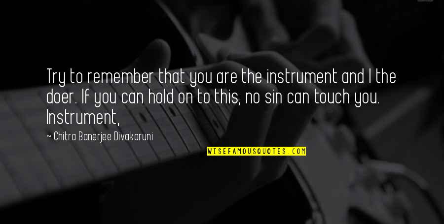 Divakaruni Quotes By Chitra Banerjee Divakaruni: Try to remember that you are the instrument Divakaruni Quotes By Chitra Banerjee Divakaruni: Try to remember that you are the instrument