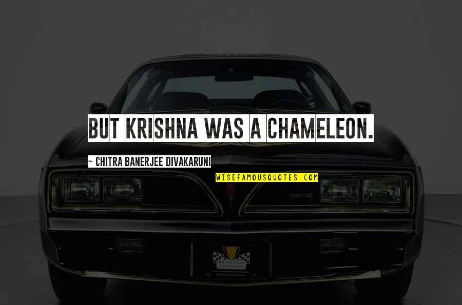 Divakaruni Quotes By Chitra Banerjee Divakaruni: But Krishna was a chameleon. Divakaruni Quotes By Chitra Banerjee Divakaruni: But Krishna was a chameleon.