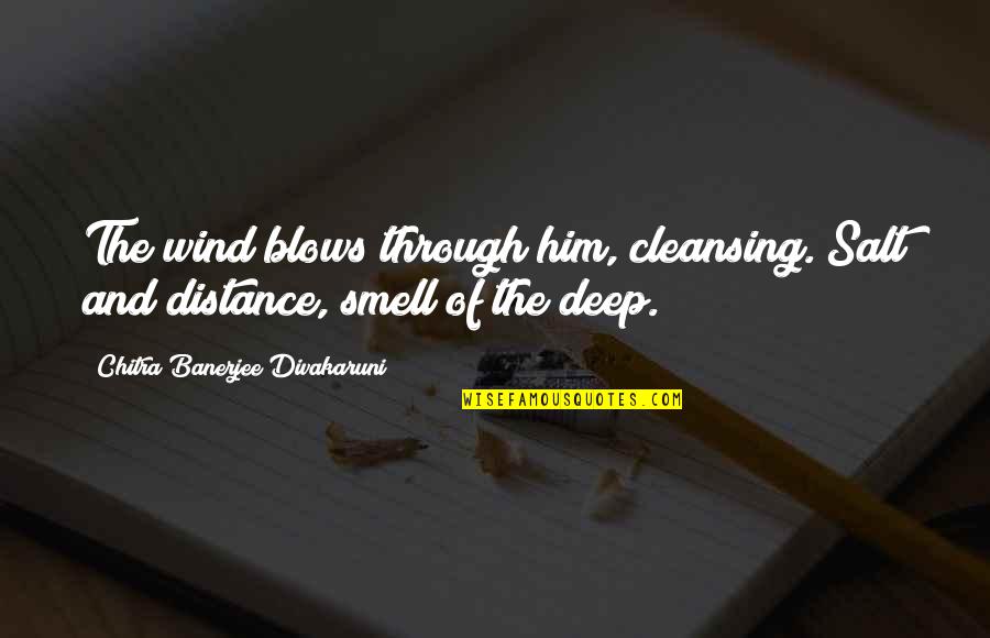 Divakaruni Quotes By Chitra Banerjee Divakaruni: The wind blows through him, cleansing. Salt and Divakaruni Quotes By Chitra Banerjee Divakaruni: The wind blows through him, cleansing. Salt and