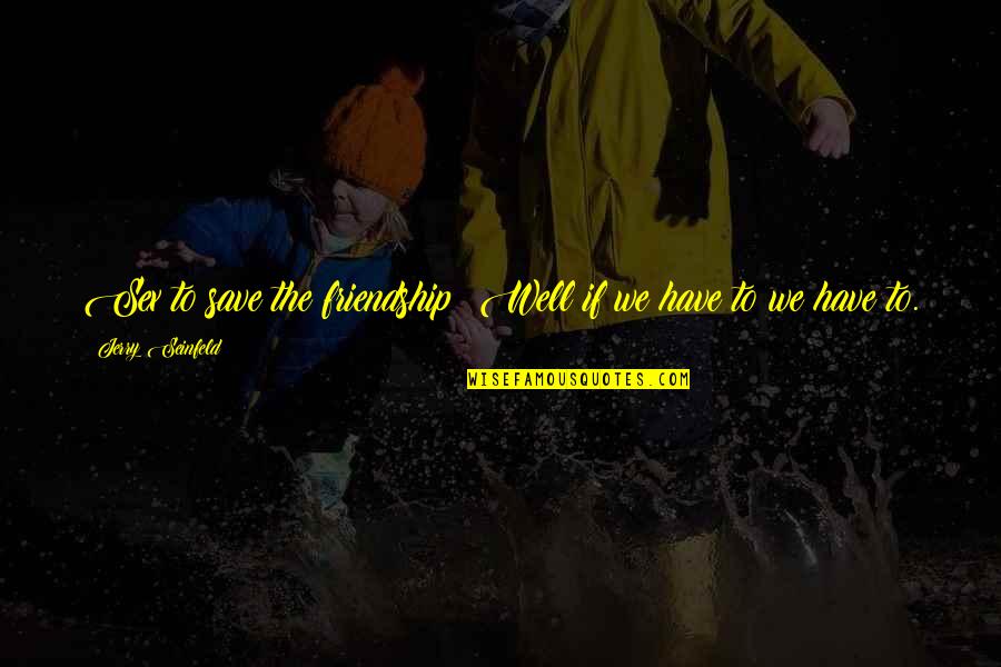 Divanska Knjizevnost Quotes By Jerry Seinfeld: Sex to save the friendship? Well if we Divanska Knjizevnost Quotes By Jerry Seinfeld: Sex to save the friendship? Well if we