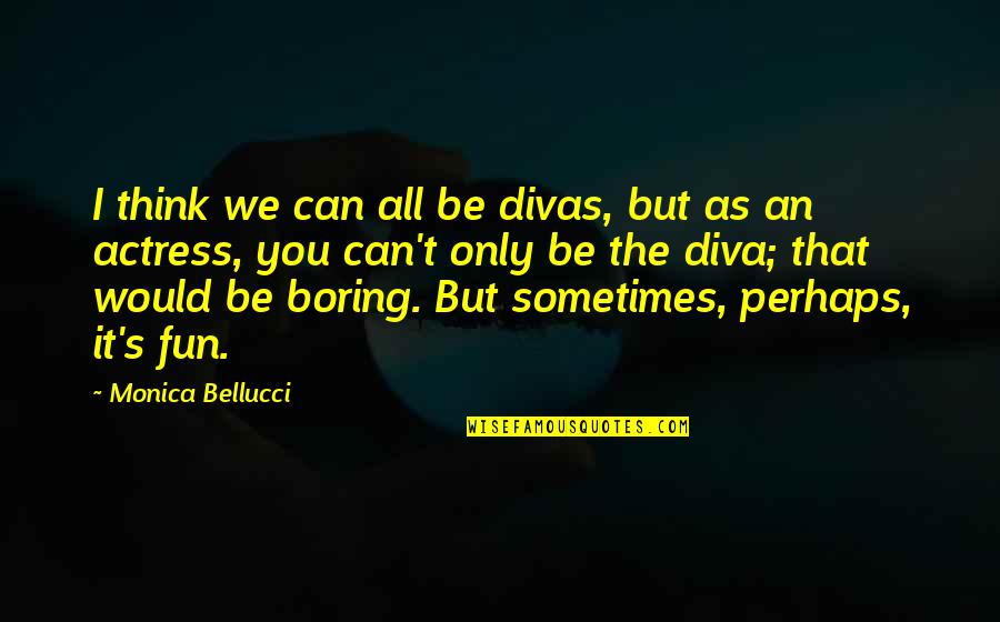 Divas Quotes By Monica Bellucci: I think we can all be divas, but