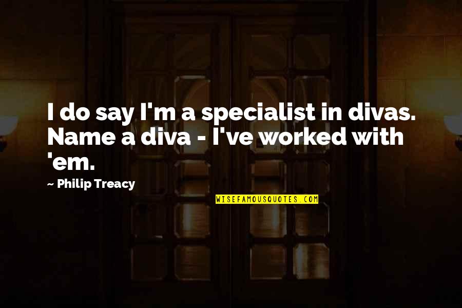 Divas Quotes By Philip Treacy: I do say I'm a specialist in divas.