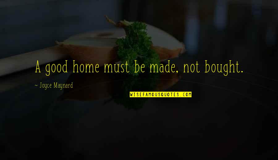 Dive Deep Quotes By Joyce Maynard: A good home must be made, not bought.