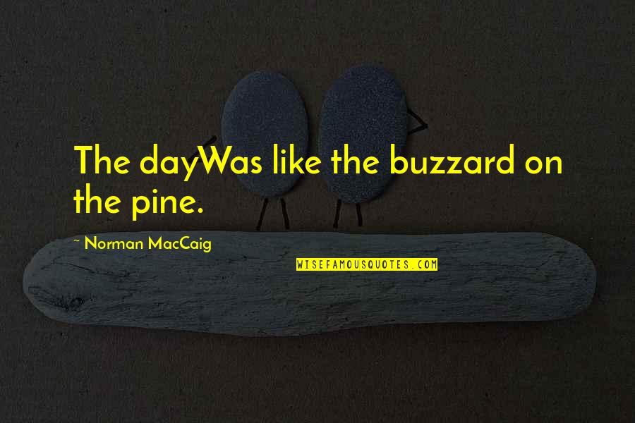 Dive Deep Quotes By Norman MacCaig: The dayWas like the buzzard on the pine.