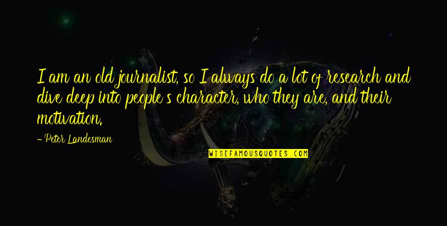 Dive Deep Quotes By Peter Landesman: I am an old journalist, so I always