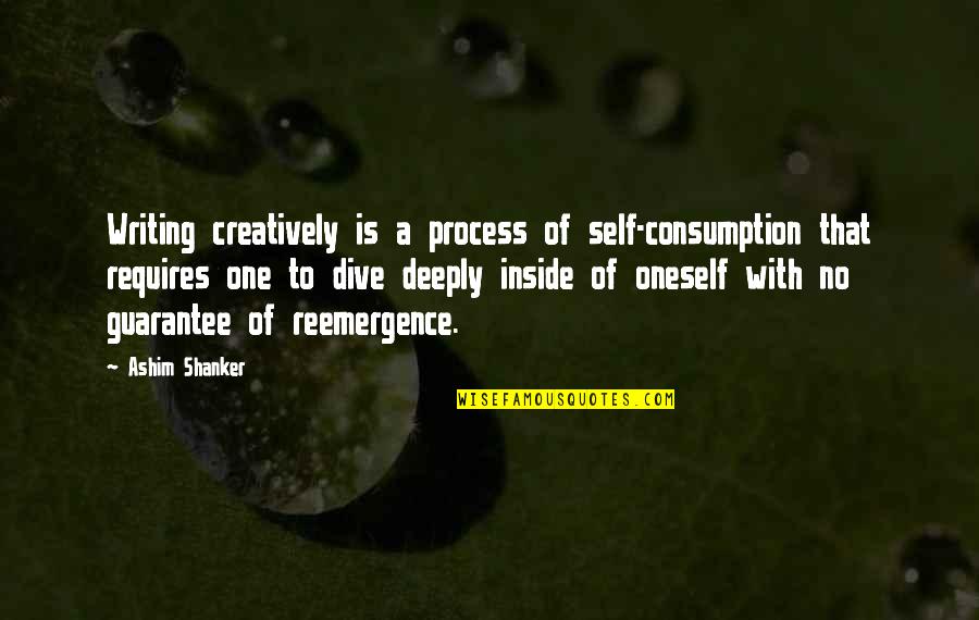 Dive Into Oneself Quotes By Ashim Shanker: Writing creatively is a process of self-consumption that