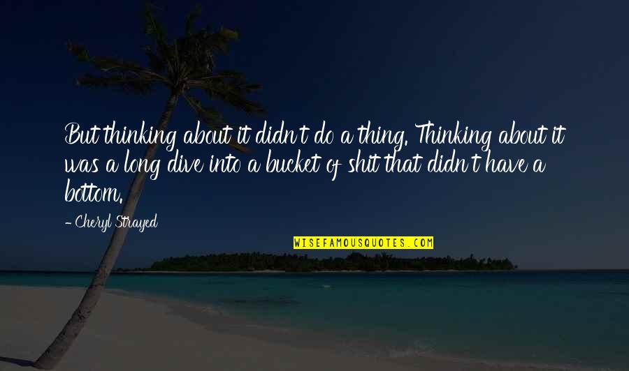 Dive Into Quotes By Cheryl Strayed: But thinking about it didn't do a thing.