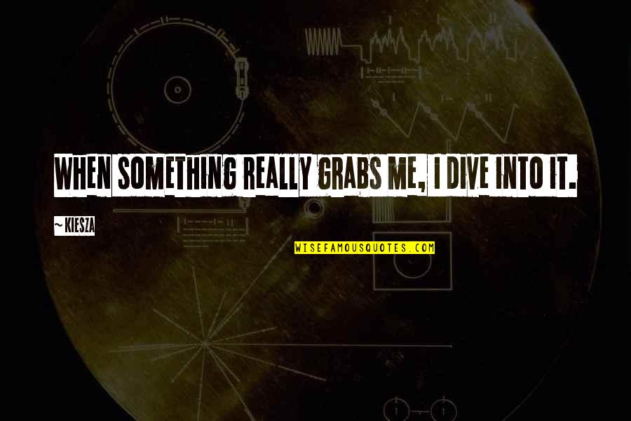 Dive Into Quotes By Kiesza: When something really grabs me, I dive into