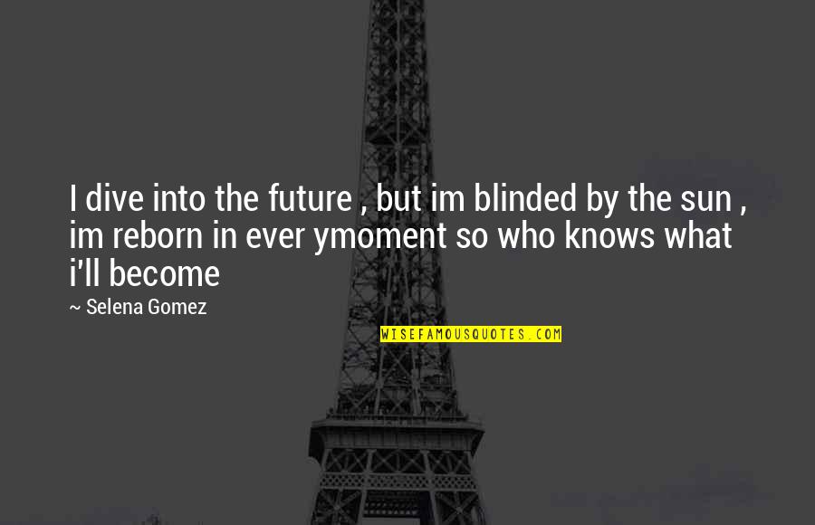 Dive Into Quotes By Selena Gomez: I dive into the future , but im