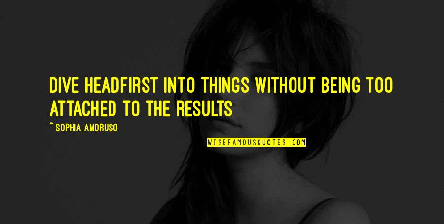 Dive Into Quotes By Sophia Amoruso: Dive headfirst into things without being too attached