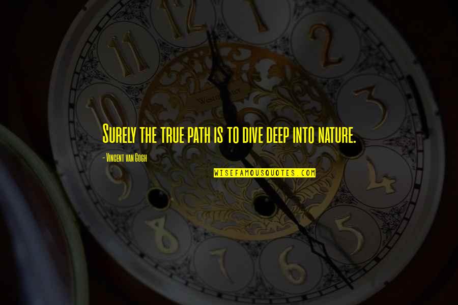 Dive Into Quotes By Vincent Van Gogh: Surely the true path is to dive deep
